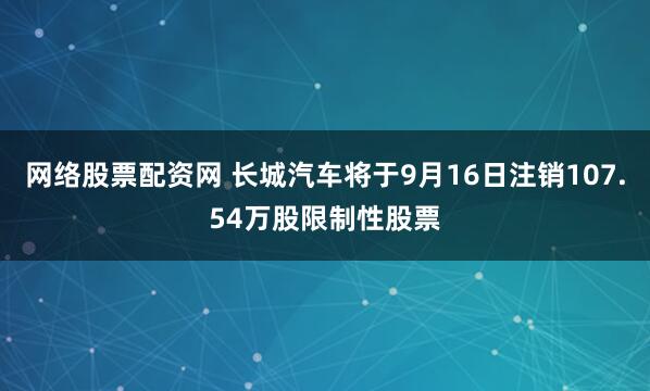 网络股票配资网 长城汽车将于9月16日注销107.54万股限制性股票